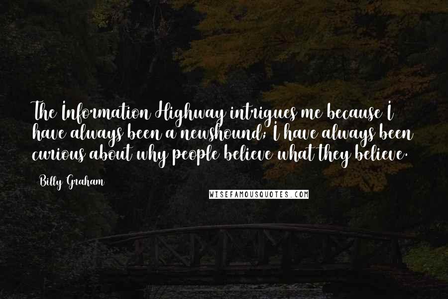 Billy Graham Quotes: The Information Highway intrigues me because I have always been a newshound; I have always been curious about why people believe what they believe.