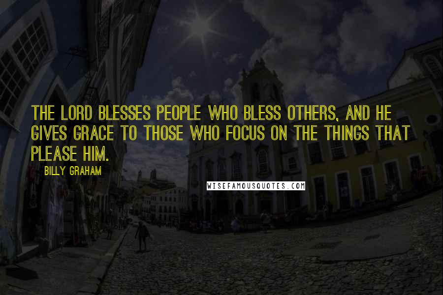 Billy Graham Quotes: The Lord blesses people who bless others, and He gives grace to those who focus on the things that please Him.