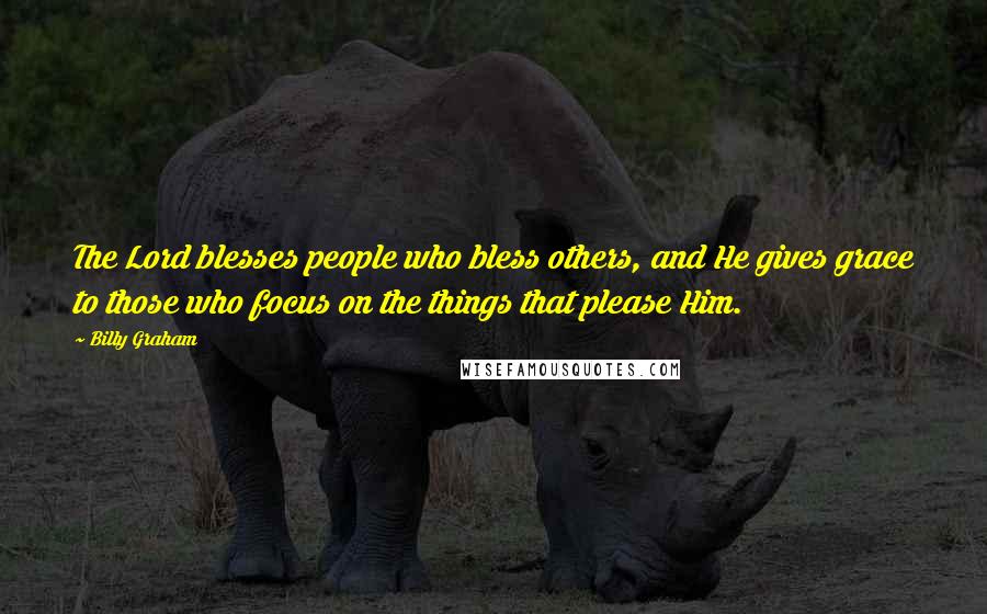 Billy Graham Quotes: The Lord blesses people who bless others, and He gives grace to those who focus on the things that please Him.