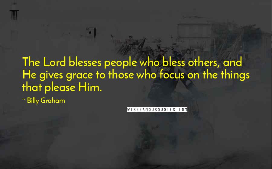 Billy Graham Quotes: The Lord blesses people who bless others, and He gives grace to those who focus on the things that please Him.