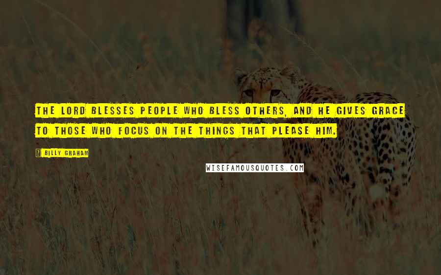 Billy Graham Quotes: The Lord blesses people who bless others, and He gives grace to those who focus on the things that please Him.