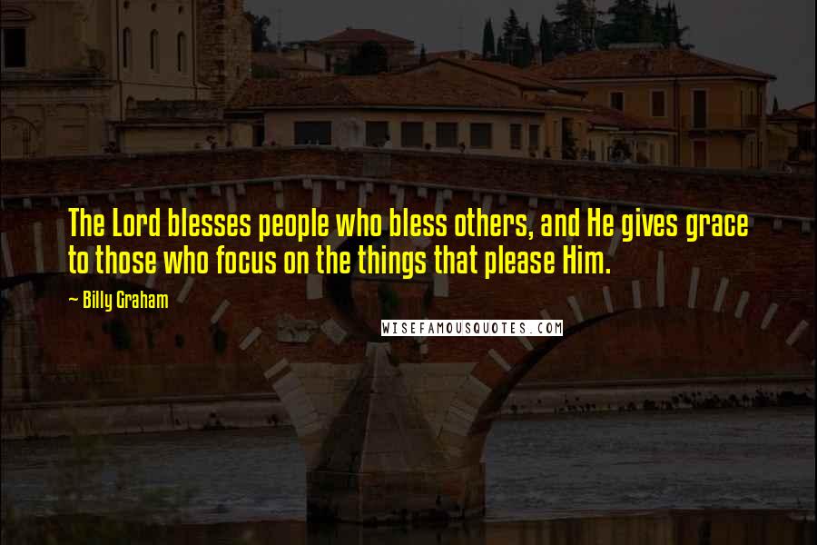 Billy Graham Quotes: The Lord blesses people who bless others, and He gives grace to those who focus on the things that please Him.