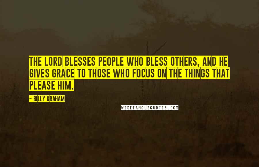 Billy Graham Quotes: The Lord blesses people who bless others, and He gives grace to those who focus on the things that please Him.