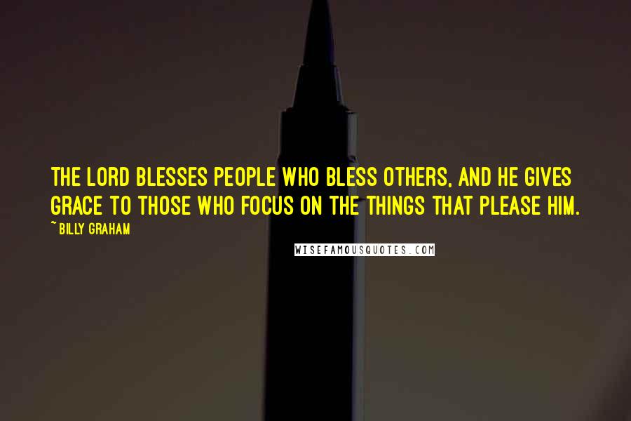 Billy Graham Quotes: The Lord blesses people who bless others, and He gives grace to those who focus on the things that please Him.