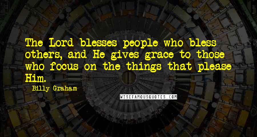 Billy Graham Quotes: The Lord blesses people who bless others, and He gives grace to those who focus on the things that please Him.