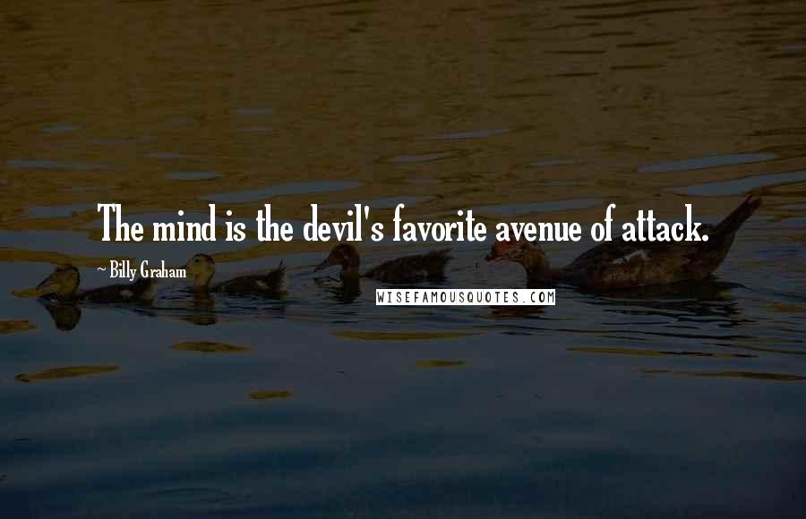 Billy Graham Quotes: The mind is the devil's favorite avenue of attack.