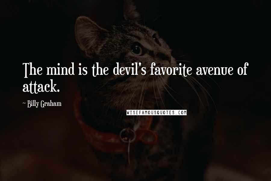Billy Graham Quotes: The mind is the devil's favorite avenue of attack.