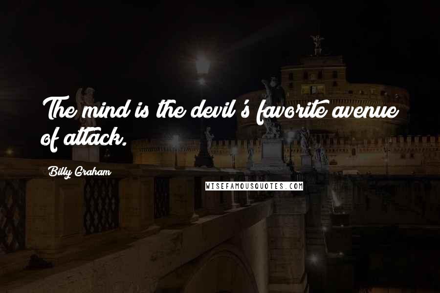 Billy Graham Quotes: The mind is the devil's favorite avenue of attack.