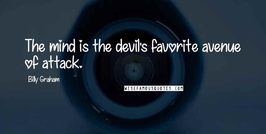 Billy Graham Quotes: The mind is the devil's favorite avenue of attack.