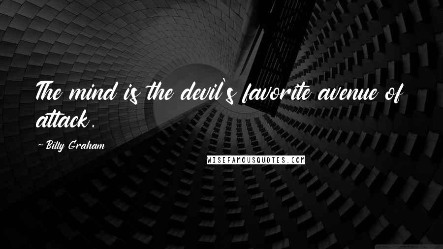 Billy Graham Quotes: The mind is the devil's favorite avenue of attack.