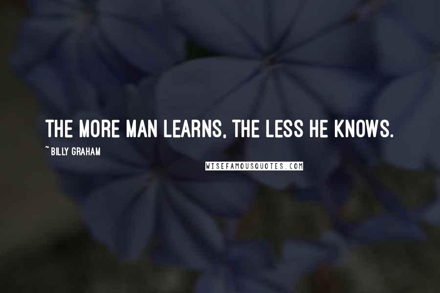 Billy Graham Quotes: The more man learns, the less he knows.