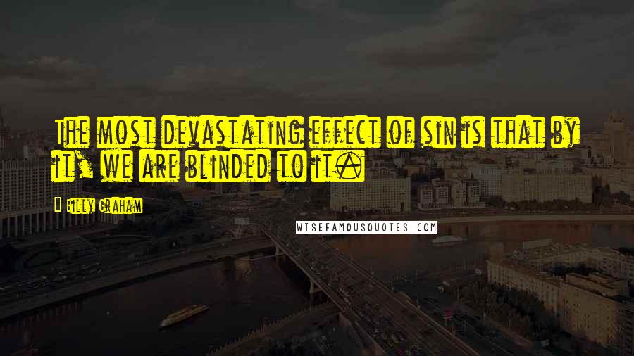 Billy Graham Quotes: The most devastating effect of sin is that by it, we are blinded to it.