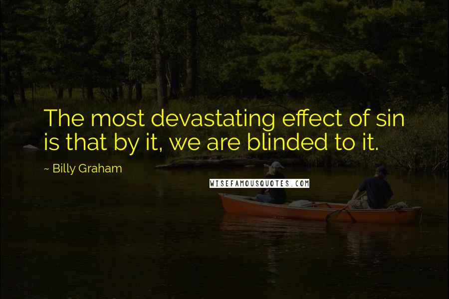 Billy Graham Quotes: The most devastating effect of sin is that by it, we are blinded to it.