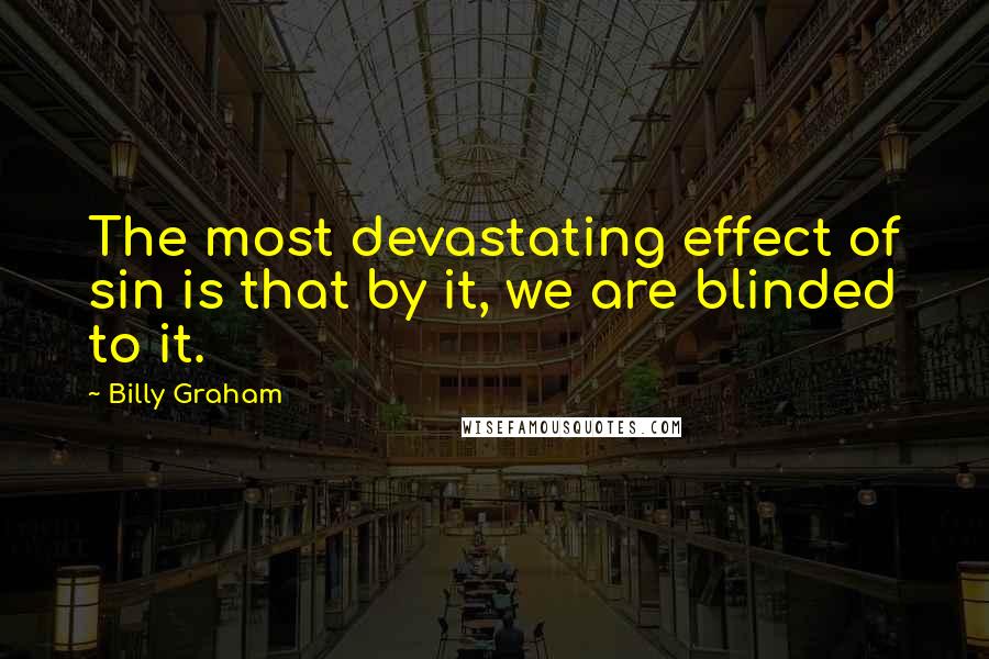 Billy Graham Quotes: The most devastating effect of sin is that by it, we are blinded to it.