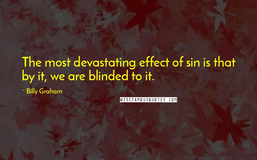 Billy Graham Quotes: The most devastating effect of sin is that by it, we are blinded to it.