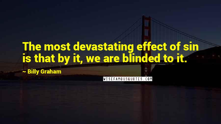 Billy Graham Quotes: The most devastating effect of sin is that by it, we are blinded to it.