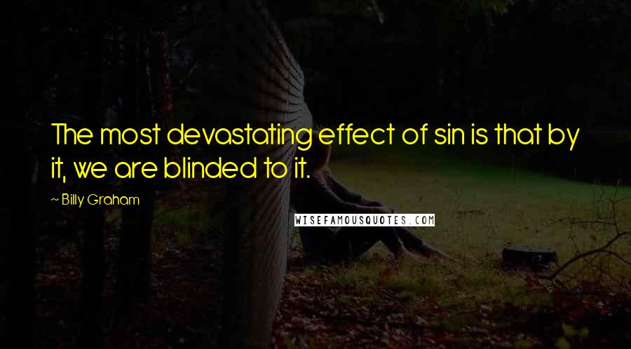 Billy Graham Quotes: The most devastating effect of sin is that by it, we are blinded to it.