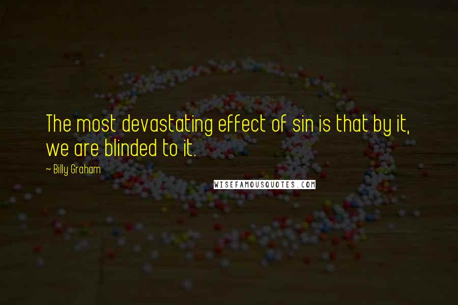 Billy Graham Quotes: The most devastating effect of sin is that by it, we are blinded to it.