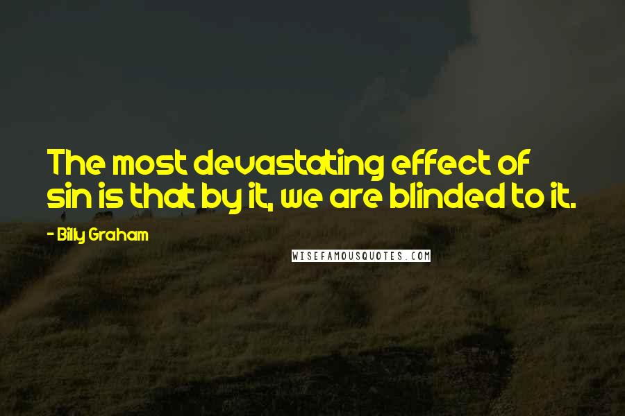 Billy Graham Quotes: The most devastating effect of sin is that by it, we are blinded to it.