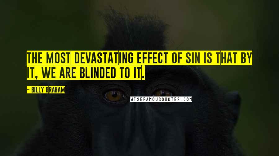 Billy Graham Quotes: The most devastating effect of sin is that by it, we are blinded to it.
