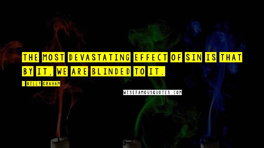 Billy Graham Quotes: The most devastating effect of sin is that by it, we are blinded to it.