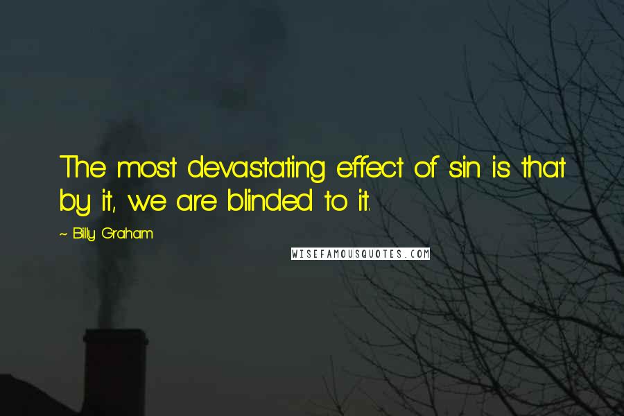 Billy Graham Quotes: The most devastating effect of sin is that by it, we are blinded to it.