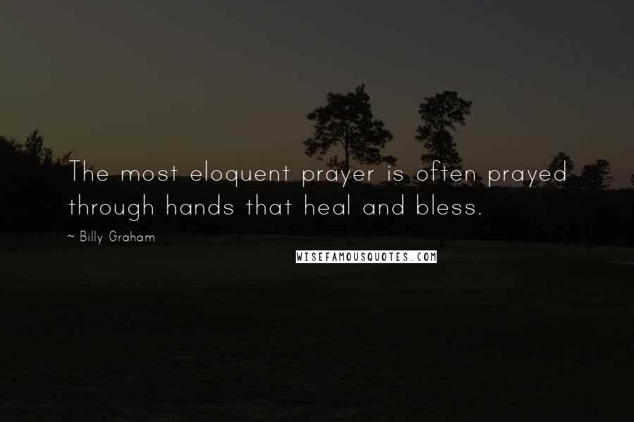 Billy Graham Quotes: The most eloquent prayer is often prayed through hands that heal and bless.