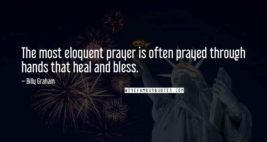 Billy Graham Quotes: The most eloquent prayer is often prayed through hands that heal and bless.