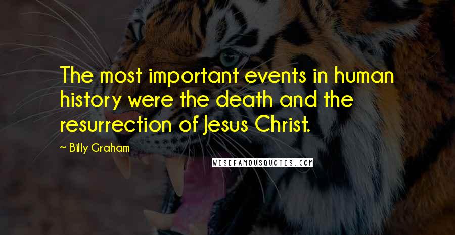 Billy Graham Quotes: The most important events in human history were the death and the resurrection of Jesus Christ.