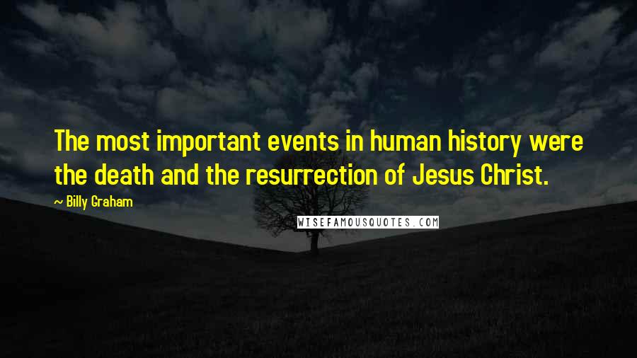 Billy Graham Quotes: The most important events in human history were the death and the resurrection of Jesus Christ.