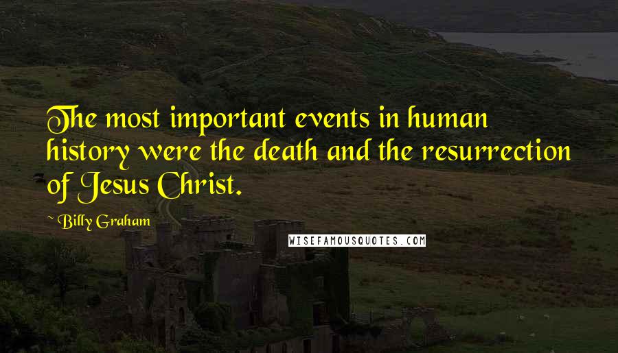 Billy Graham Quotes: The most important events in human history were the death and the resurrection of Jesus Christ.