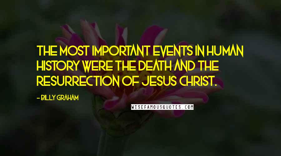 Billy Graham Quotes: The most important events in human history were the death and the resurrection of Jesus Christ.