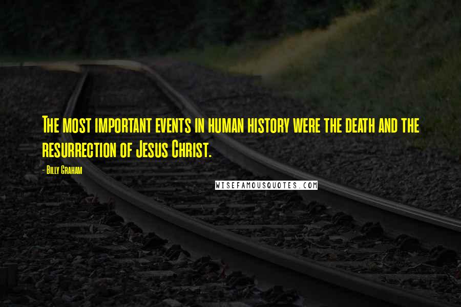 Billy Graham Quotes: The most important events in human history were the death and the resurrection of Jesus Christ.