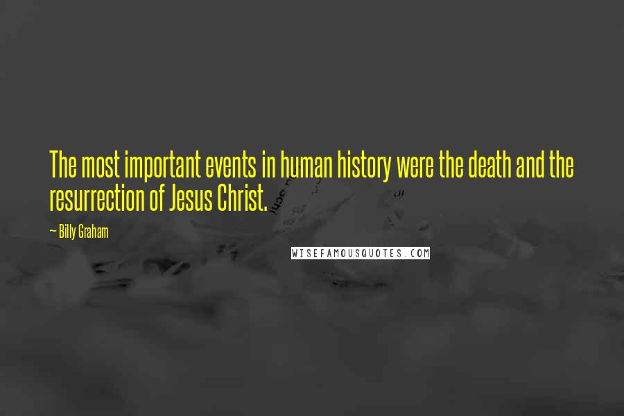 Billy Graham Quotes: The most important events in human history were the death and the resurrection of Jesus Christ.