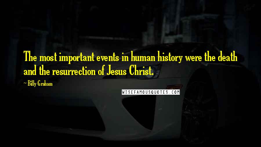 Billy Graham Quotes: The most important events in human history were the death and the resurrection of Jesus Christ.