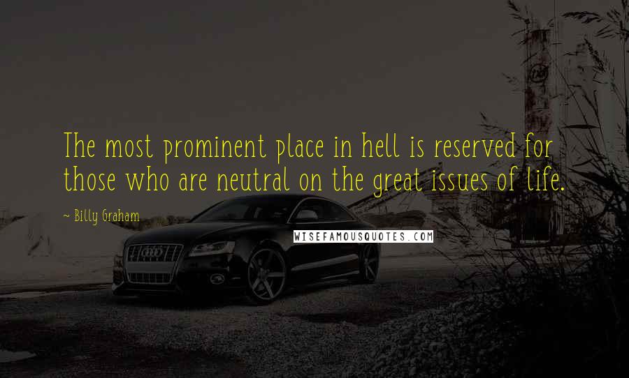 Billy Graham Quotes: The most prominent place in hell is reserved for those who are neutral on the great issues of life.