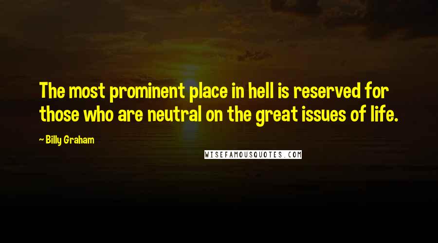 Billy Graham Quotes: The most prominent place in hell is reserved for those who are neutral on the great issues of life.