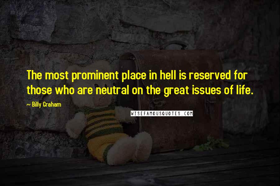 Billy Graham Quotes: The most prominent place in hell is reserved for those who are neutral on the great issues of life.