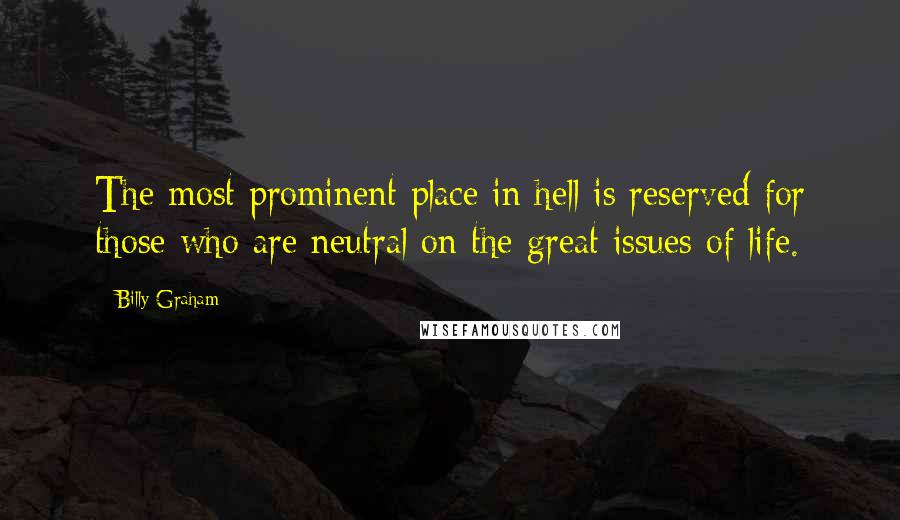 Billy Graham Quotes: The most prominent place in hell is reserved for those who are neutral on the great issues of life.