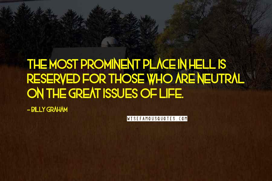Billy Graham Quotes: The most prominent place in hell is reserved for those who are neutral on the great issues of life.
