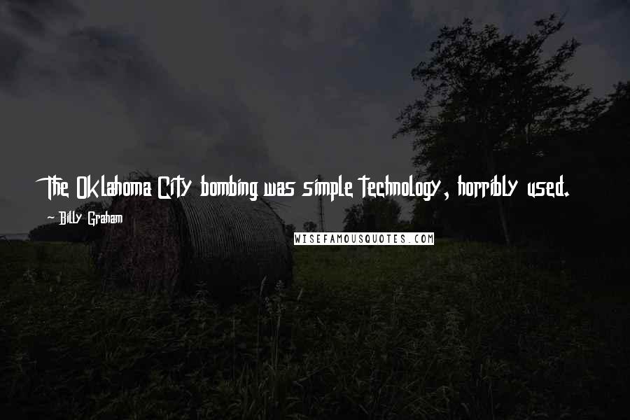 Billy Graham Quotes: The Oklahoma City bombing was simple technology, horribly used. The problem is not technology. The problem is the person or persons using it.