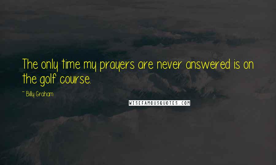 Billy Graham Quotes: The only time my prayers are never answered is on the golf course.