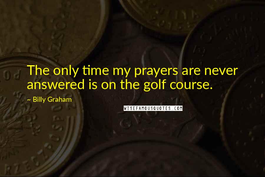 Billy Graham Quotes: The only time my prayers are never answered is on the golf course.