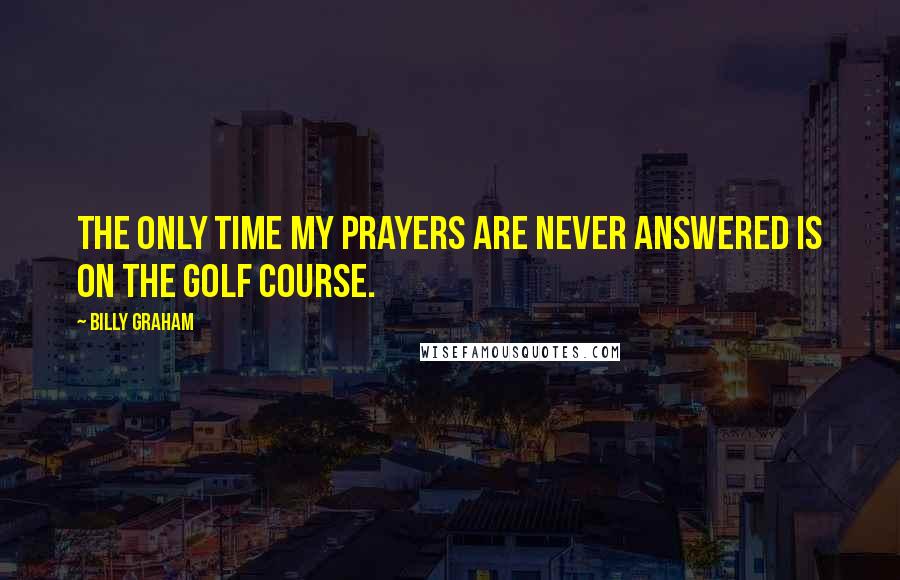 Billy Graham Quotes: The only time my prayers are never answered is on the golf course.