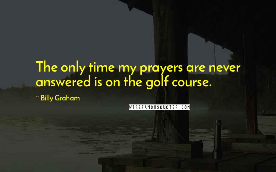 Billy Graham Quotes: The only time my prayers are never answered is on the golf course.