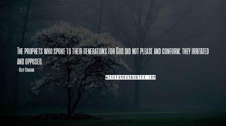 Billy Graham Quotes: The prophets who spoke to their generations for God did not please and conform; they irritated and opposed.