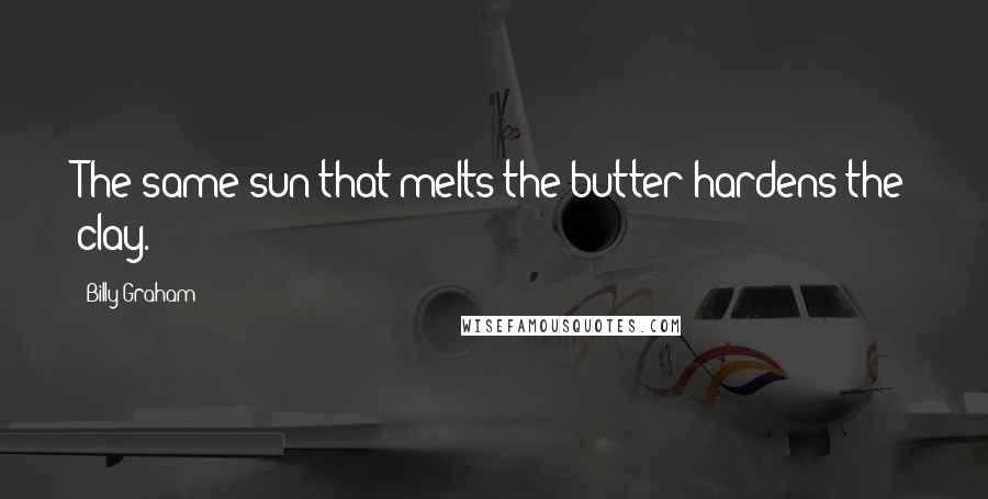 Billy Graham Quotes: The same sun that melts the butter hardens the clay.