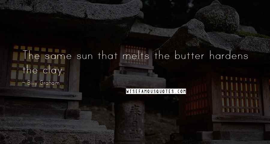 Billy Graham Quotes: The same sun that melts the butter hardens the clay.