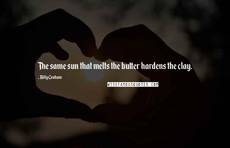 Billy Graham Quotes: The same sun that melts the butter hardens the clay.