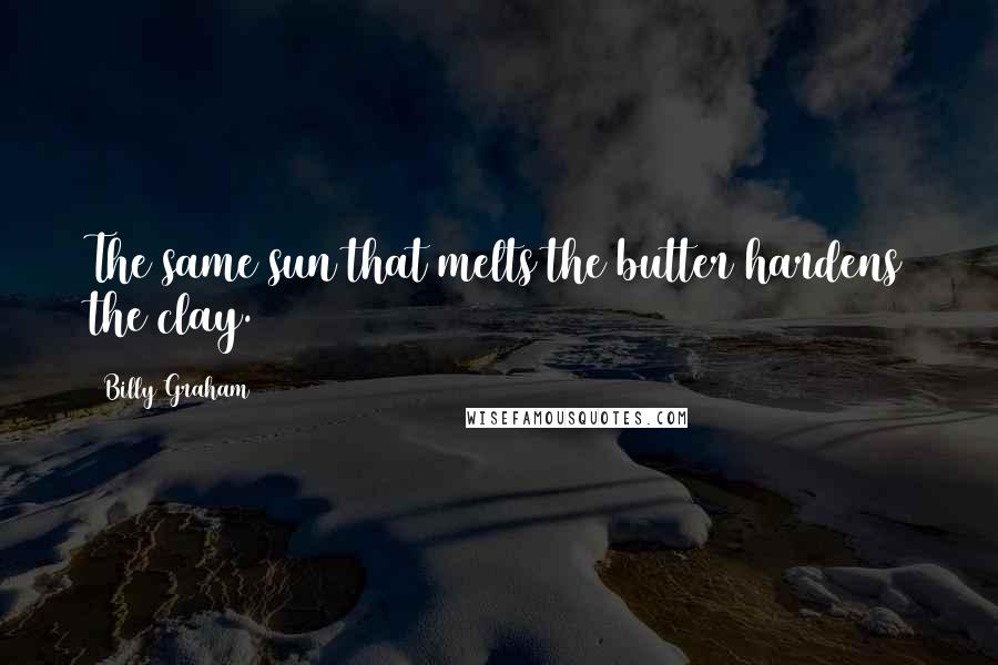 Billy Graham Quotes: The same sun that melts the butter hardens the clay.